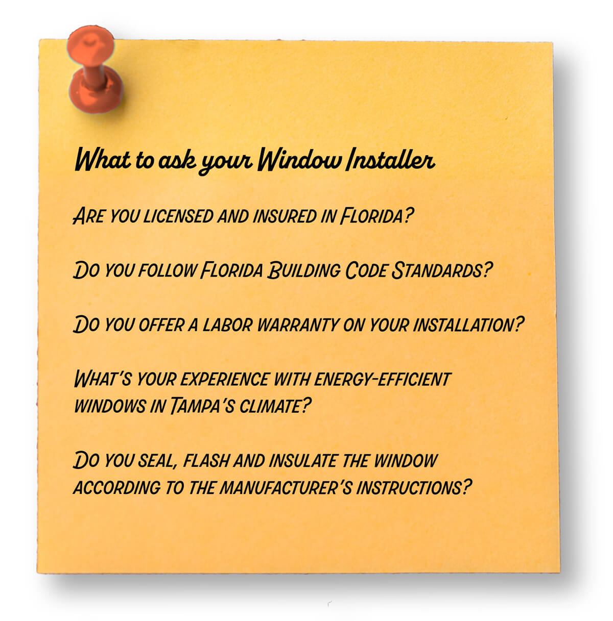 A note with questions for a window installer: licensing and insurance in Florida, adherence to Florida Building Code, labor warranty, experience with energy-efficient windows in Tampa Bays climate, and sealing, flashing, and insulating per instructions.